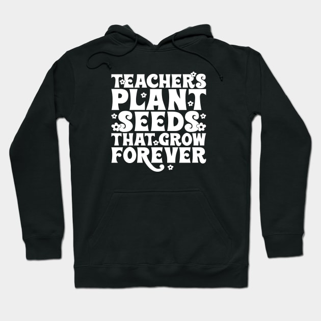 Teachers plant seeds that grow forever Hoodie by Tees by Ginger